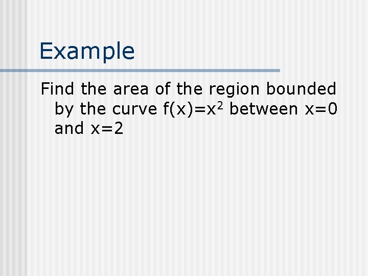 Example Find the area of the region bounded by the curve f(x)=x 2 between