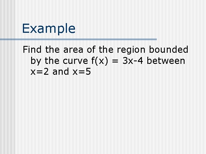 Example Find the area of the region bounded by the curve f(x) = 3