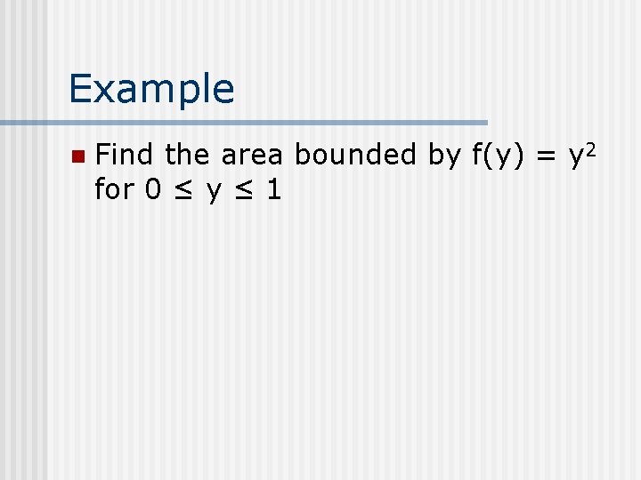 Example n Find the area bounded by f(y) = y 2 for 0 ≤