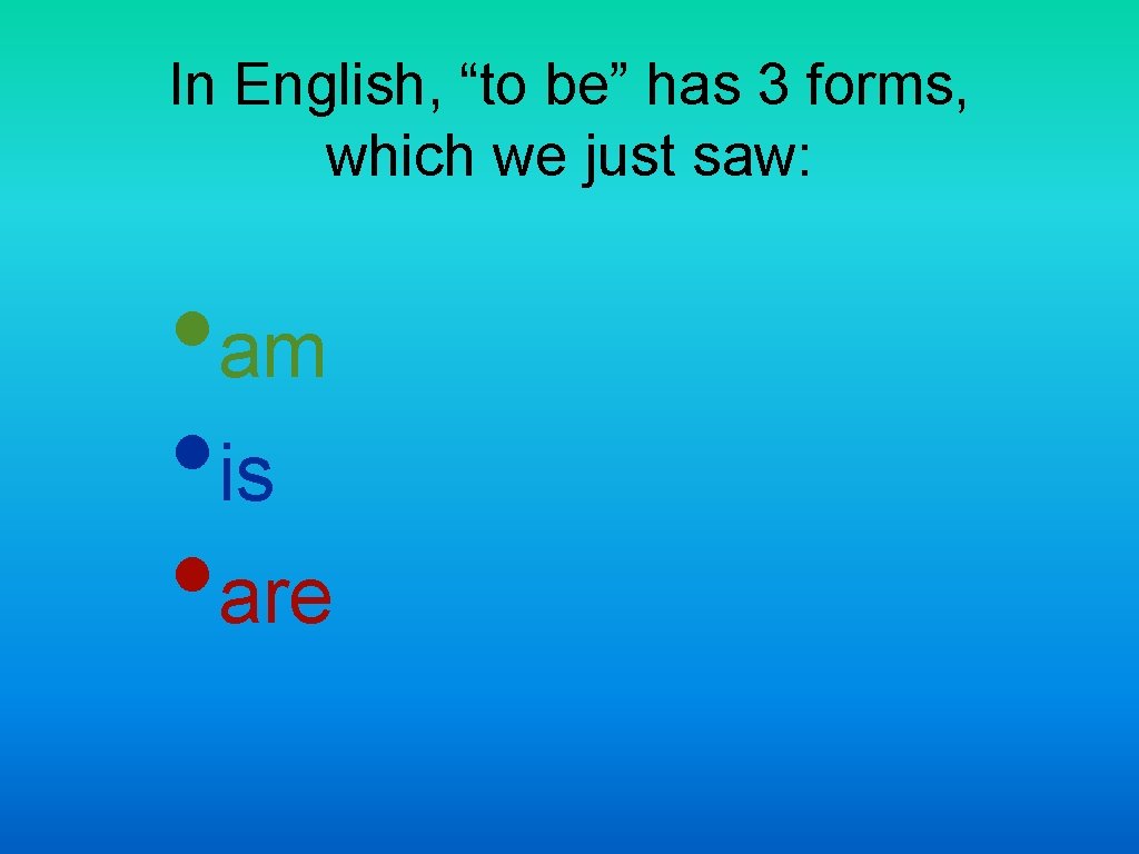 In English, “to be” has 3 forms, which we just saw: • am •