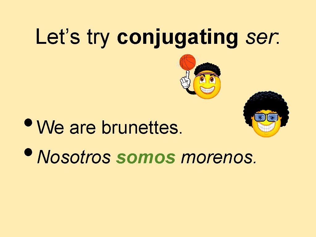 Let’s try conjugating ser: • We are brunettes. • Nosotros somos morenos. 
