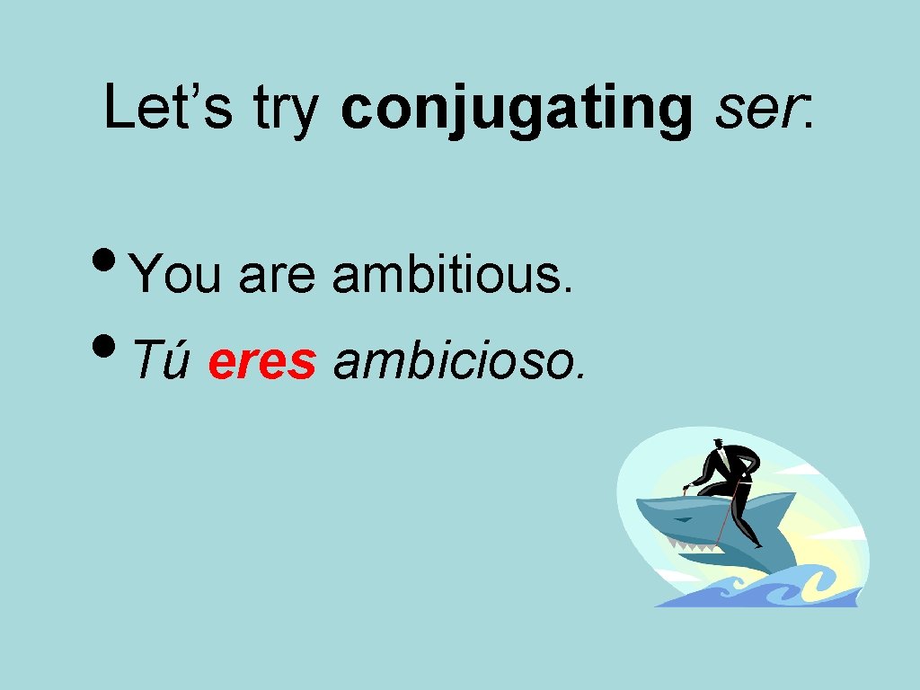 Let’s try conjugating ser: • You are ambitious. • Tú eres ambicioso. 