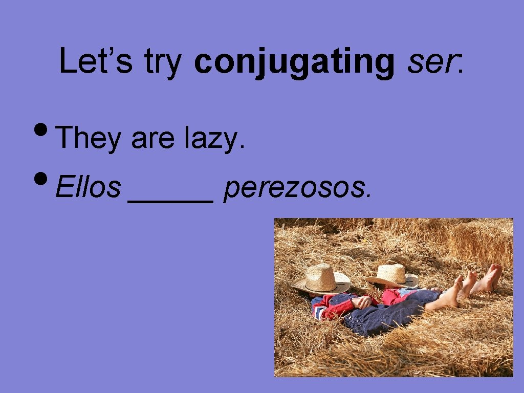 Let’s try conjugating ser: • They are lazy. • Ellos _____ perezosos. 