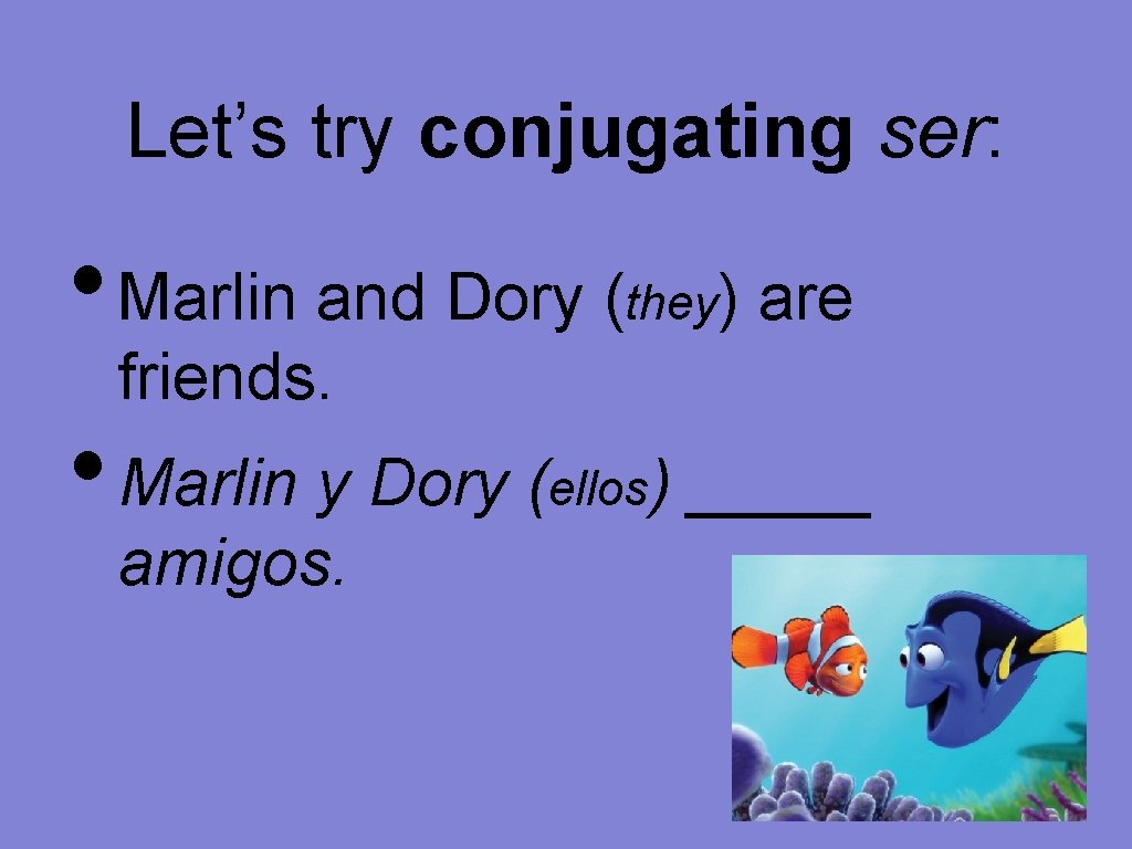 Let’s try conjugating ser: • Marlin and Dory (they) are friends. • Marlin y