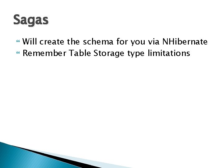 Sagas Will create the schema for you via NHibernate Remember Table Storage type limitations