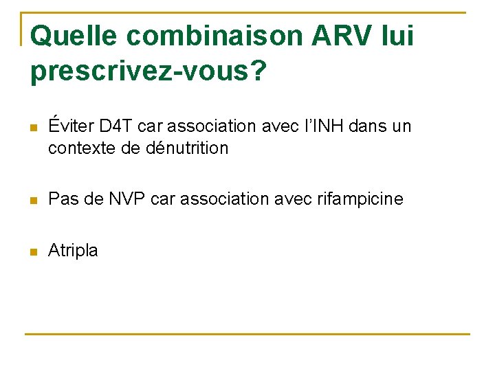 Quelle combinaison ARV lui prescrivez-vous? n Éviter D 4 T car association avec l’INH