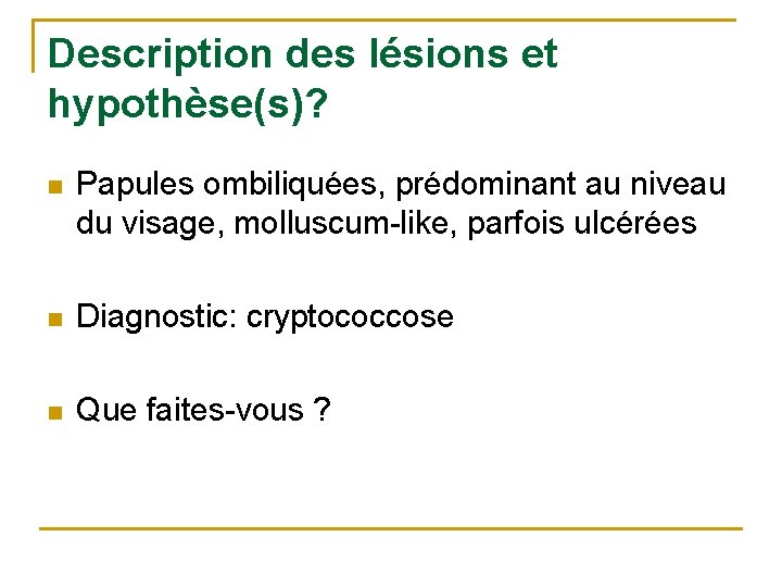 Description des lésions et hypothèse(s)? n Papules ombiliquées, prédominant au niveau du visage, molluscum-like,