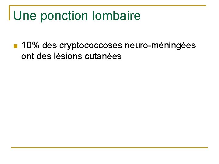 Une ponction lombaire n 10% des cryptococcoses neuro-méningées ont des lésions cutanées 