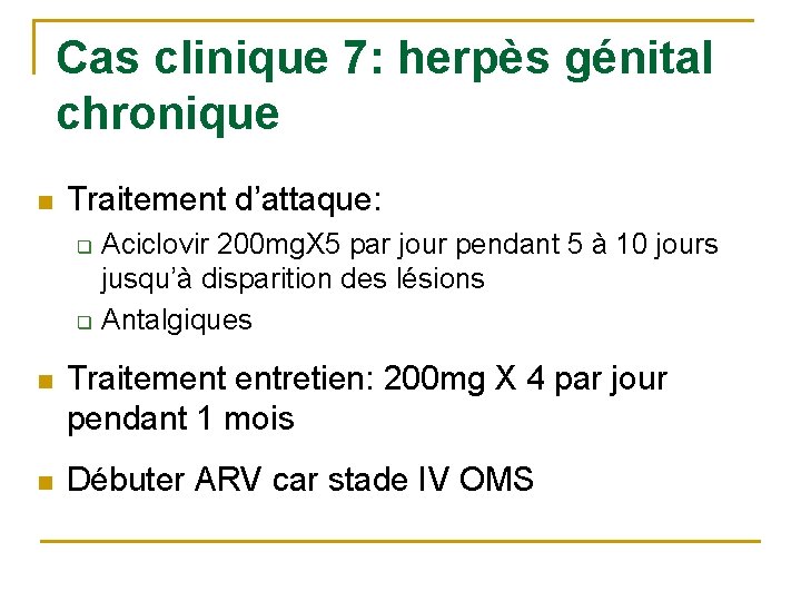 Cas clinique 7: herpès génital chronique n Traitement d’attaque: q q Aciclovir 200 mg.