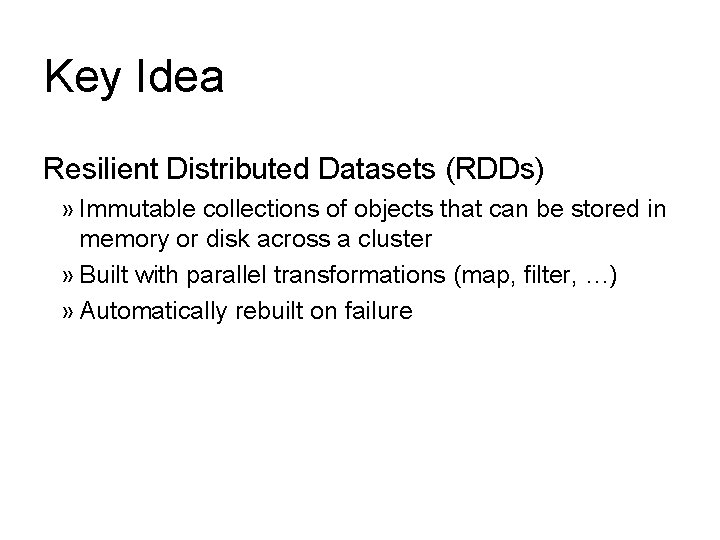 Key Idea Resilient Distributed Datasets (RDDs) » Immutable collections of objects that can be Key Idea Resilient Distributed Datasets (RDDs) » Immutable collections of objects that can be