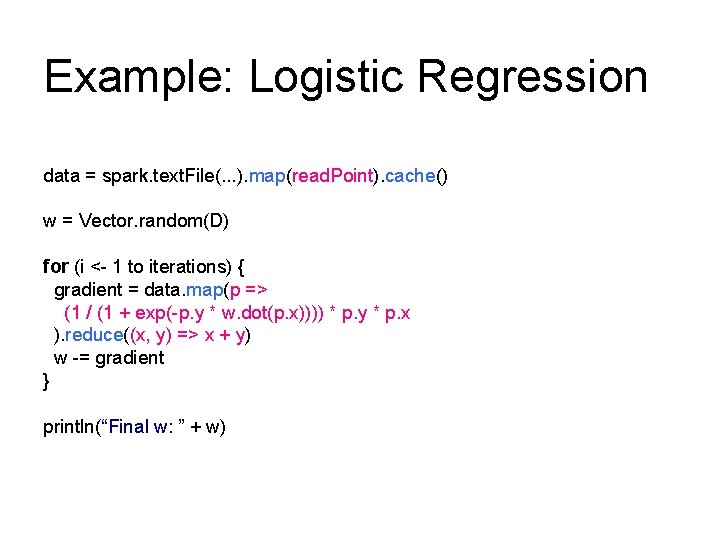 Example: Logistic Regression data = spark. text. File(. . . ). map(read. Point). cache() Example: Logistic Regression data = spark. text. File(. . . ). map(read. Point). cache()