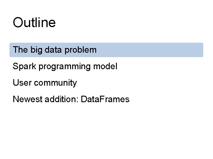 Outline The big data problem Spark programming model User community Newest addition: Data. Frames Outline The big data problem Spark programming model User community Newest addition: Data. Frames