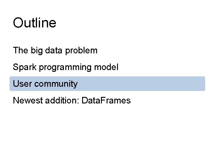 Outline The big data problem Spark programming model User community Newest addition: Data. Frames Outline The big data problem Spark programming model User community Newest addition: Data. Frames