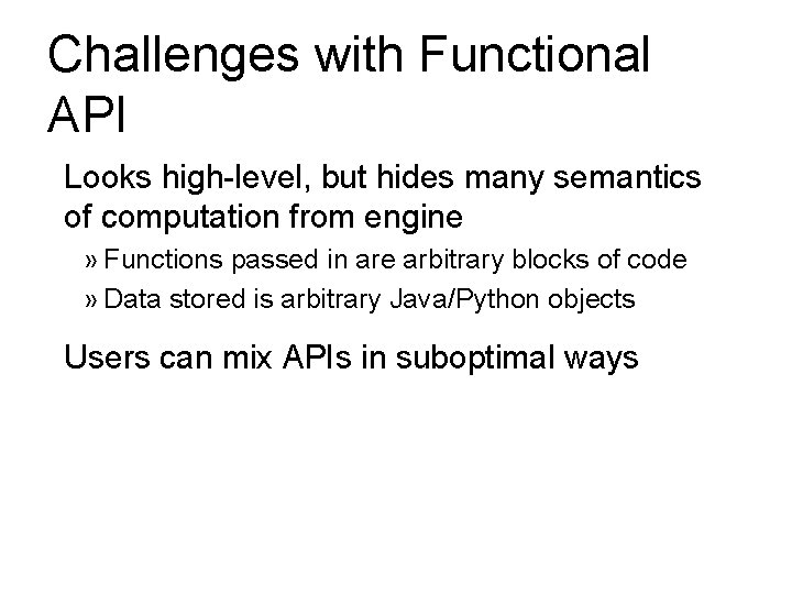 Challenges with Functional API Looks high-level, but hides many semantics of computation from engine Challenges with Functional API Looks high-level, but hides many semantics of computation from engine