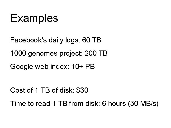 Examples Facebook’s daily logs: 60 TB 1000 genomes project: 200 TB Google web index: