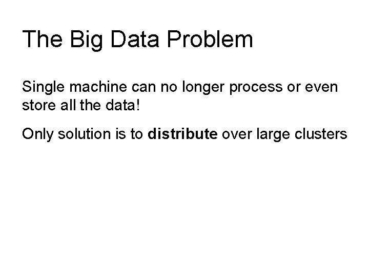 The Big Data Problem Single machine can no longer process or even store all