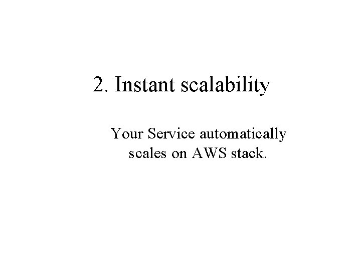 2. Instant scalability Your Service automatically scales on AWS stack. 