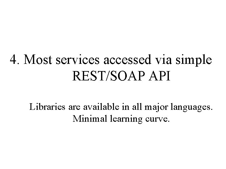 4. Most services accessed via simple REST/SOAP API Libraries are available in all major