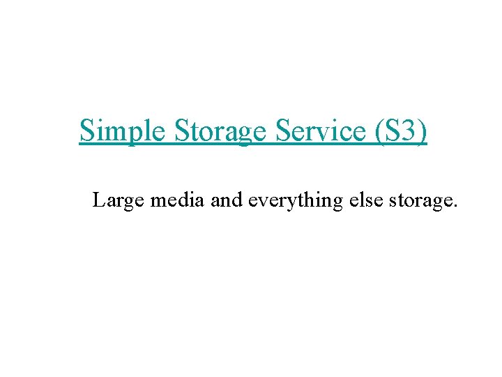 Simple Storage Service (S 3) Large media and everything else storage. 