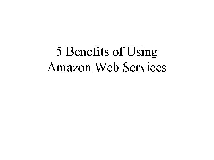 5 Benefits of Using Amazon Web Services 