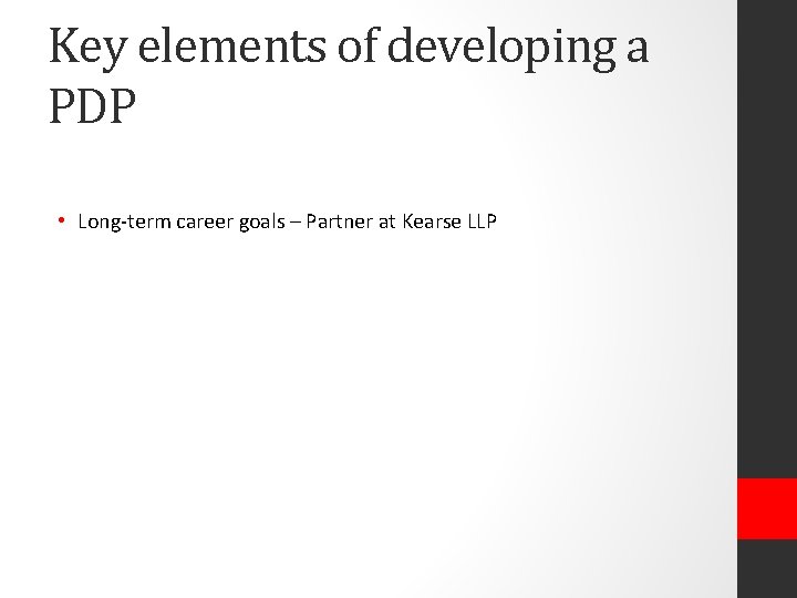 Key elements of developing a PDP • Long-term career goals – Partner at Kearse