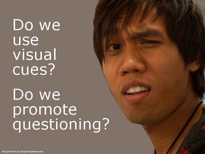 Do we use visual cues? Do we promote questioning? http: //www. flickr. com/photos/joebenjamin/ 