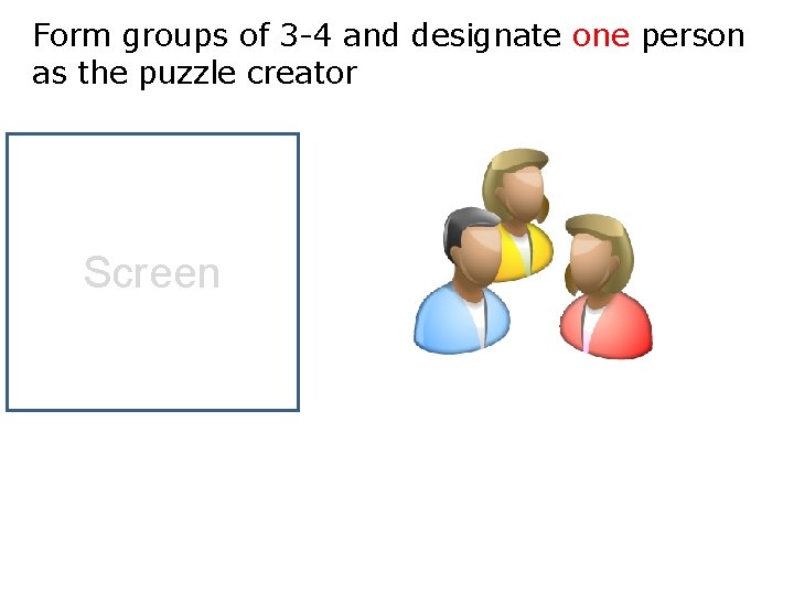 Form groups of 3 -4 and designate one person as the puzzle creator Screen