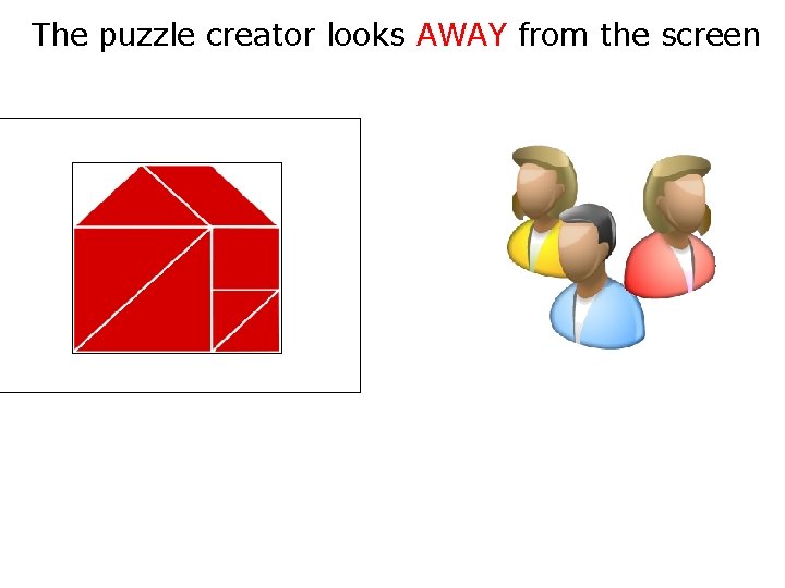 The puzzle creator looks AWAY from the screen 