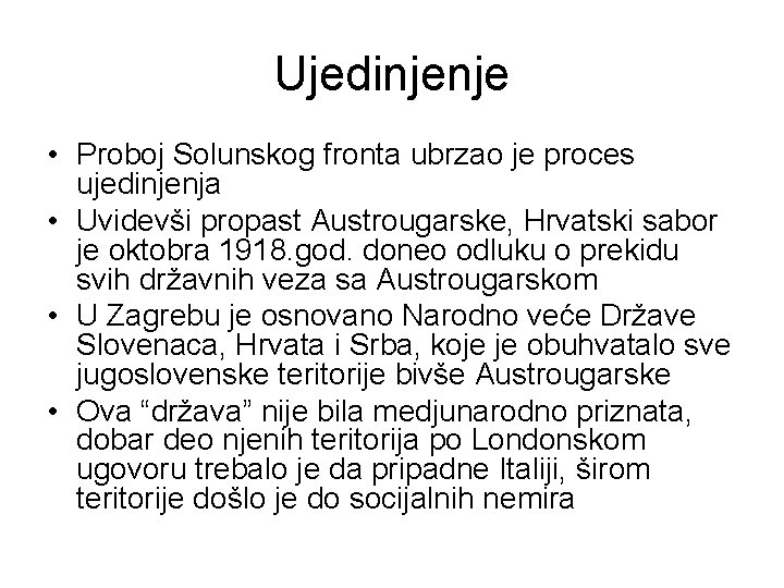 Ujedinjenje • Proboj Solunskog fronta ubrzao je proces ujedinjenja • Uvidevši propast Austrougarske, Hrvatski