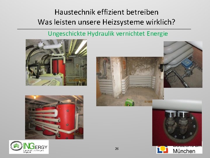 Haustechnik effizient betreiben Was leisten unsere Heizsysteme wirklich? Ungeschickte Hydraulik vernichtet Energie 26 