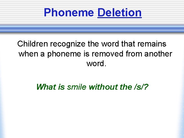 Phoneme Deletion Children recognize the word that remains when a phoneme is removed from