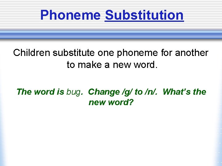 Phoneme Substitution Children substitute one phoneme for another to make a new word. The