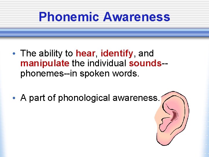 Phonemic Awareness • The ability to hear, identify, and manipulate the individual sounds-phonemes--in spoken