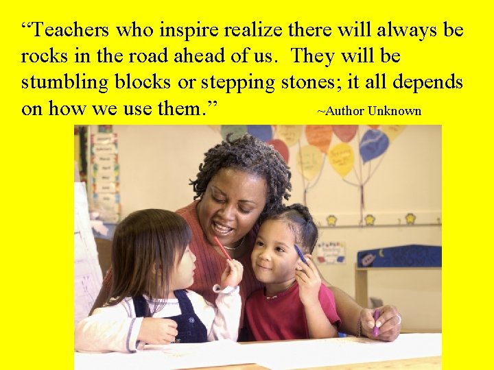 “Teachers who inspire realize there will always be rocks in the road ahead of