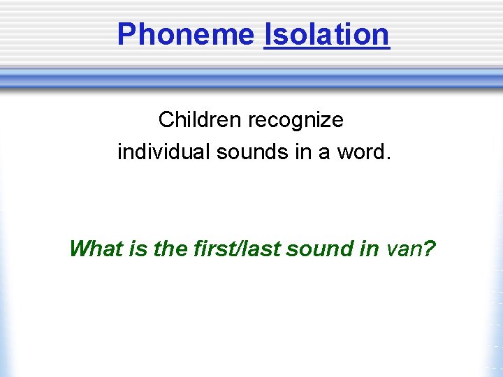 Phoneme Isolation Children recognize individual sounds in a word. What is the first/last sound