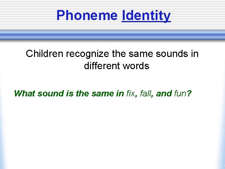 Phoneme Identity Children recognize the same sounds in different words What sound is the