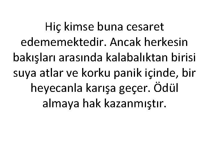 Hiç kimse buna cesaret edememektedir. Ancak herkesin bakışları arasında kalabalıktan birisi suya atlar ve