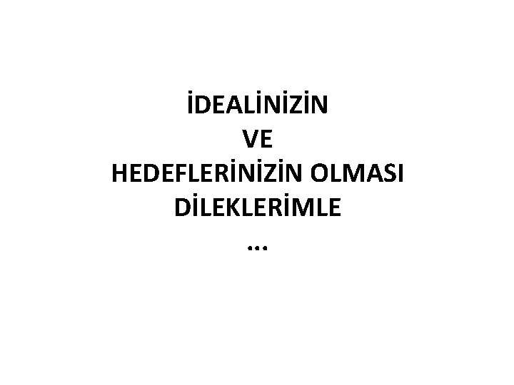 İDEALİNİZİN VE HEDEFLERİNİZİN OLMASI DİLEKLERİMLE. . . 