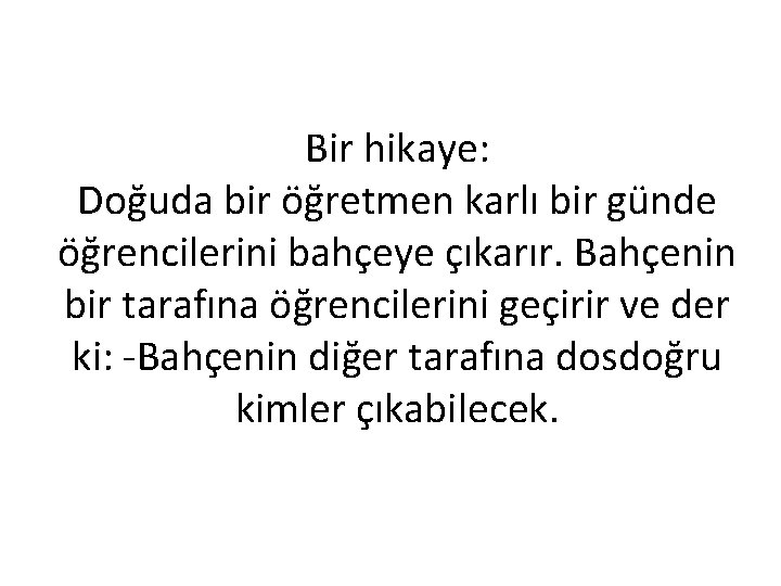 Bir hikaye: Doğuda bir öğretmen karlı bir günde öğrencilerini bahçeye çıkarır. Bahçenin bir tarafına