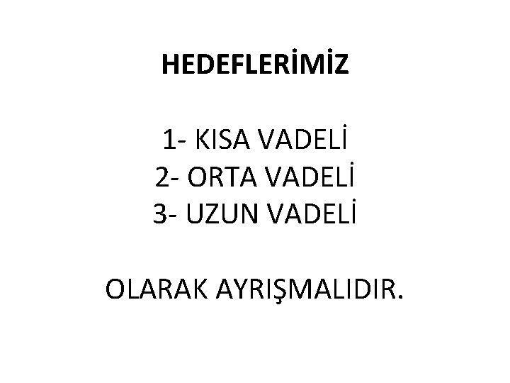 HEDEFLERİMİZ 1 - KISA VADELİ 2 - ORTA VADELİ 3 - UZUN VADELİ OLARAK