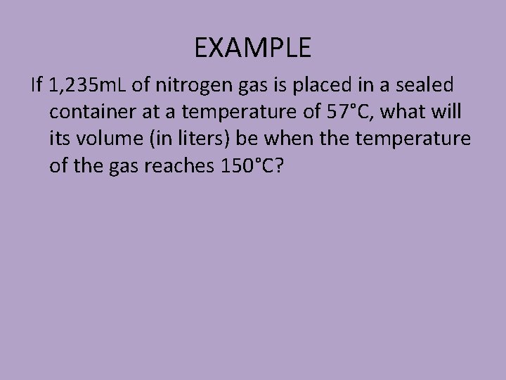 EXAMPLE If 1, 235 m. L of nitrogen gas is placed in a sealed