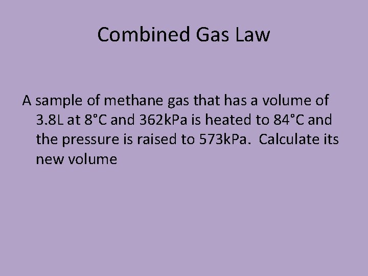 Combined Gas Law A sample of methane gas that has a volume of 3.
