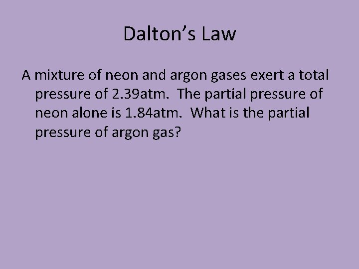 Dalton’s Law A mixture of neon and argon gases exert a total pressure of