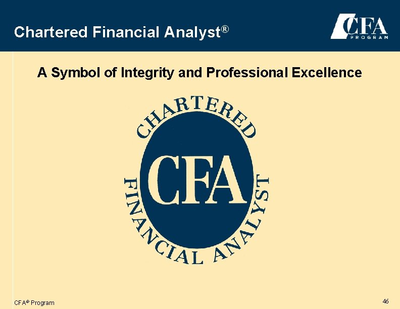 Chartered Financial Analyst® A Symbol of Integrity and Professional Excellence ® CFA® Program 46