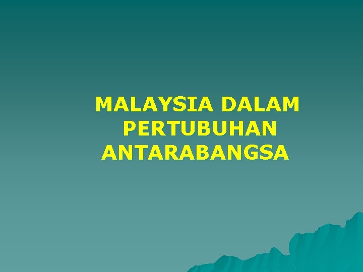 MALAYSIA DALAM PERTUBUHAN ANTARABANGSA MALAYSIA DALAM PERTUBUHAN ANTARABANGSA