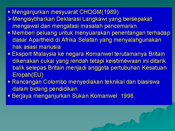 § Menganjurkan mesyuarat CHOGM(1989) ØMengisytiharkan Deklarasi Langkawi yang bersepakat mengawal dan mengatasi masalah pencemaran. § Menganjurkan mesyuarat CHOGM(1989) ØMengisytiharkan Deklarasi Langkawi yang bersepakat mengawal dan mengatasi masalah pencemaran.