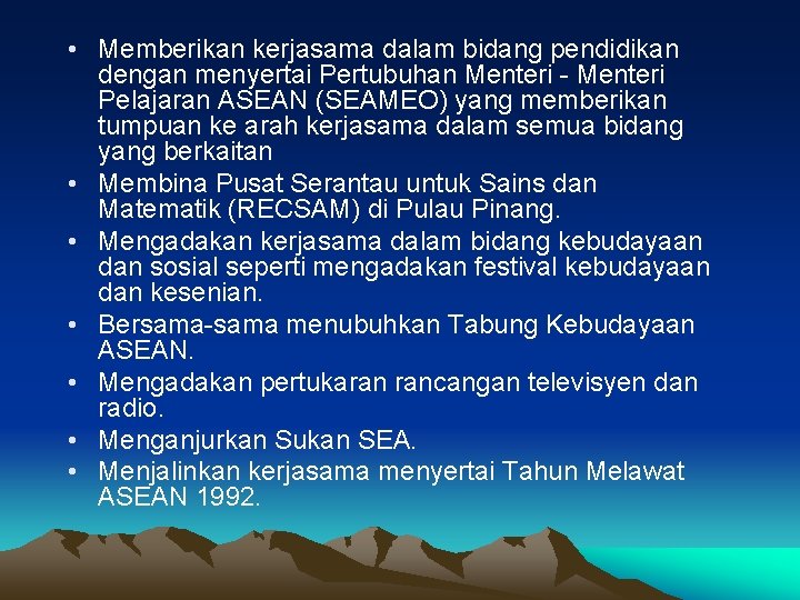 • Memberikan kerjasama dalam bidang pendidikan dengan menyertai Pertubuhan Menteri - Menteri Pelajaran • Memberikan kerjasama dalam bidang pendidikan dengan menyertai Pertubuhan Menteri - Menteri Pelajaran