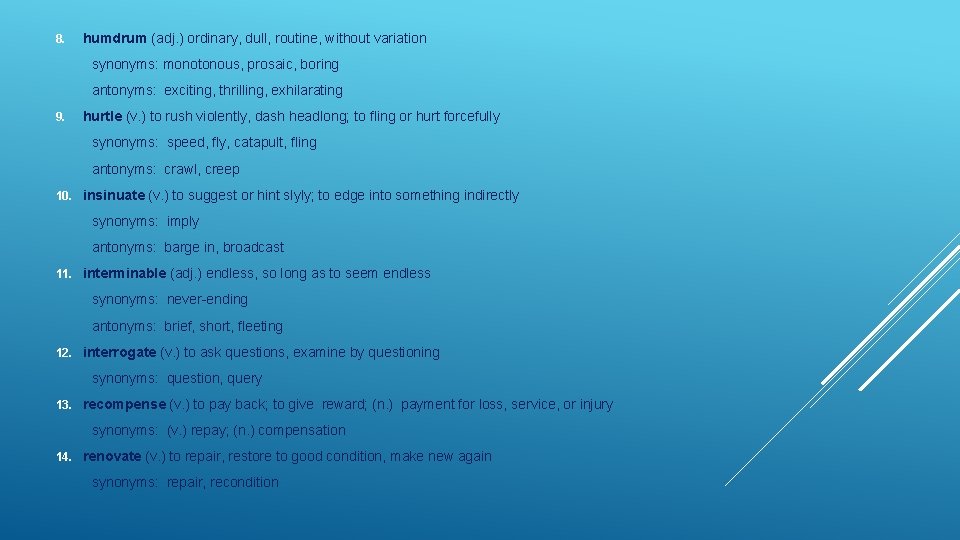 8. humdrum (adj. ) ordinary, dull, routine, without variation synonyms: monotonous, prosaic, boring antonyms: