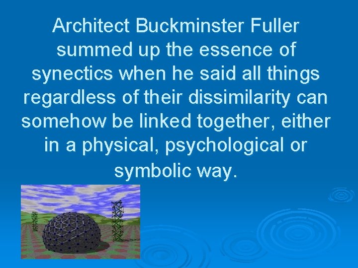 Architect Buckminster Fuller summed up the essence of synectics when he said all things