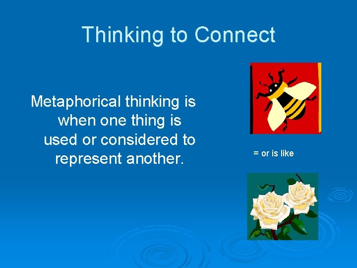 Thinking to Connect Metaphorical thinking is when one thing is used or considered to